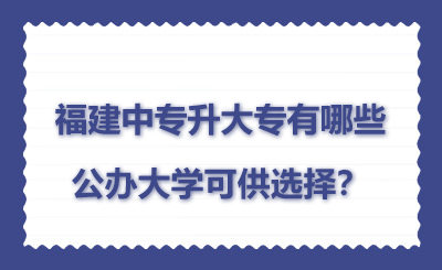 福建中專升大專有哪些公辦大學可供選擇？