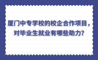 廈門中專學校的校企合作項目，對畢業生就業有哪些助力？