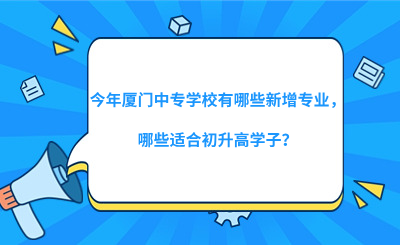 今年廈門中專學校有哪些新增專業，哪些適合初升高學子？