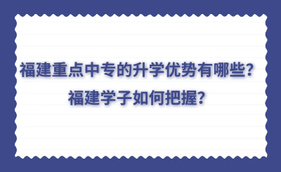 福建重點中專的升學優勢有哪些？福建學子如何把握？