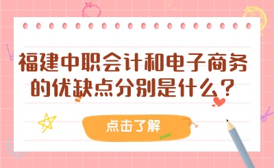 福建中職會計和電子商務的優缺點分別是什么?