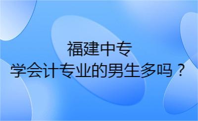 福建中專學會計專業的男生多嗎？