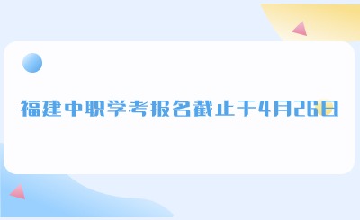 溫馨提示！福建中職學(xué)考報(bào)名截止于4月26日