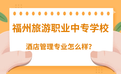 福州旅游職業中專學校的酒店管理專業怎么樣？