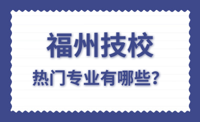 福州技校熱門專業(yè)有哪些？