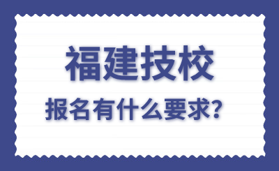 福建技校報名有什么要求？