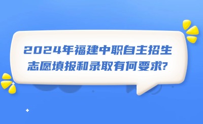 2024年福建中職自主招生志愿填報和錄取有何要求?