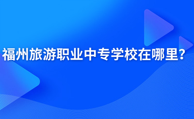 福州旅游職業中專學校在哪里？