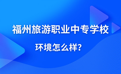 福州旅游職業中專學校環境怎么樣？