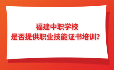 福建中職學校是否提供職業技能證書培訓？
