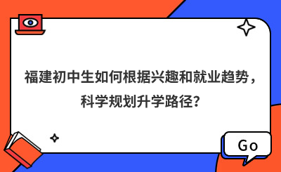 福建初中生如何根據興趣和就業趨勢，科學規劃升學路徑？
