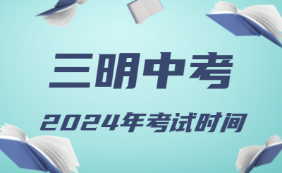 2024年福建三明中考時(shí)間（省級統(tǒng)考，6月19日至21日）