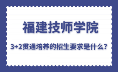 福建技師學院的3+2貫通培養的招生要求是什么？