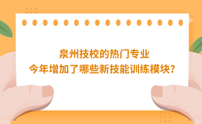 泉州技校的熱門專業今年增加了哪些新技能訓練模塊？
