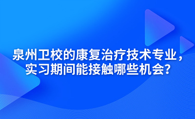 泉州衛(wèi)校的康復(fù)治療技術(shù)專業(yè)，實習(xí)期間能接觸哪些機會？