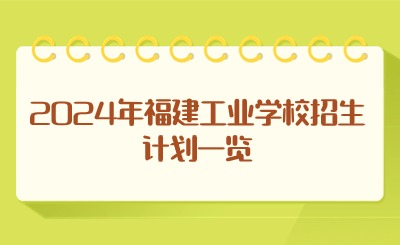 2024年福建工業學校招生計劃一覽