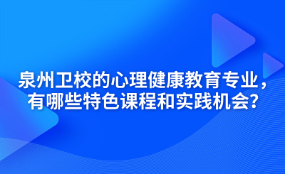 泉州衛(wèi)校的心理健康教育專業(yè)，有哪些特色課程和實踐機會？