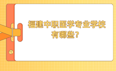 2024年福建中職醫學專業學校有哪些？