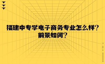 福建中專學電子商務專業怎么樣?前景如何?