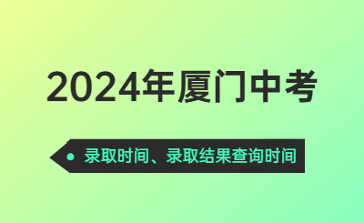2024年廈門中考時間（錄取時間）
