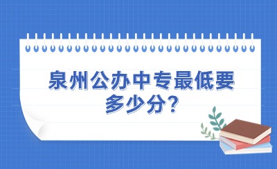 泉州公辦中專最低要多少分?