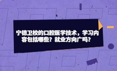 寧德衛(wèi)校的口腔醫(yī)學(xué)技術(shù)，學(xué)習(xí)內(nèi)容包括哪些？就業(yè)方向廣嗎？