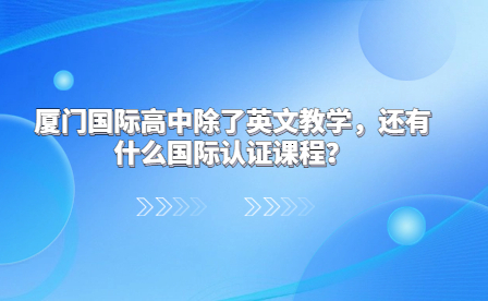 廈門國際高中除了英文教學，還有什么國際認證課程?