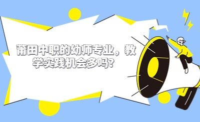 莆田中職的幼師專業，教學實踐機會多嗎？