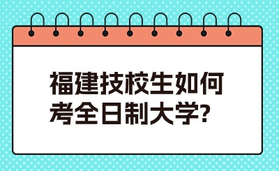 福建技校生如何考全日制大學?