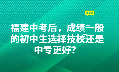 福建中考后，成績一般的初中生選擇技校還是中專更好？