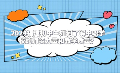 2024福建初中生如何了解中職學校的師資力量和教學質量？
