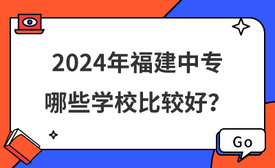 2024年福建中專哪些學校比較好？