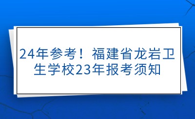 24年參考！福建省龍巖衛(wèi)生學(xué)校23年報(bào)考須知