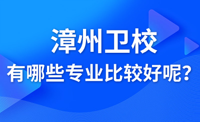 漳州衛校有哪些專業比較好呢？