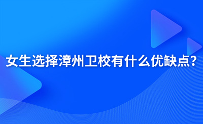 女生選擇漳州衛校有什么優缺點？