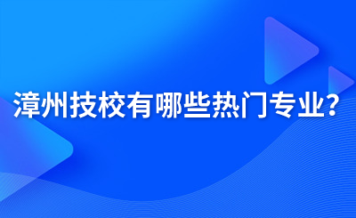 漳州技校有哪些熱門專業？