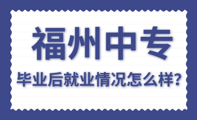 福州中專畢業后就業情況怎么樣？