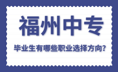 福州中專畢業生有哪些職業選擇方向？