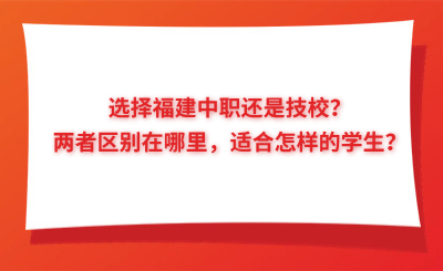 選擇福建中職還是技校？兩者區別在哪里，適合怎樣的學生？