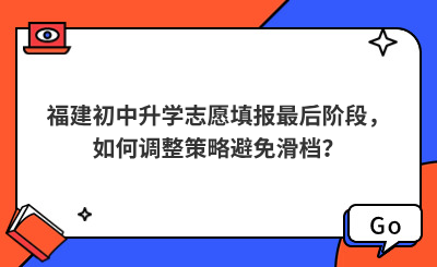 福建初中升學志愿填報最后階段，如何調整策略避免滑檔？