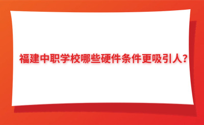 福建中職學校哪些硬件條件更吸引人？
