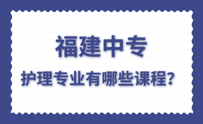 福建中專護理專業有哪些課程？