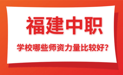 福建中職學校哪些師資力量比較好？
