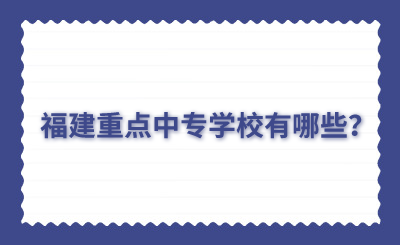 福建重點中專學校有哪些？