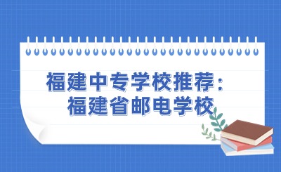 福建中專學校推薦：福建省郵電學校