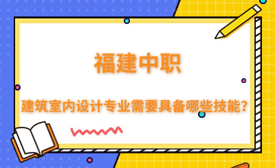 福建中職建筑室內設計專業需要具備哪些技能？