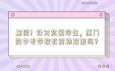 解讀！針對貧困學生，廈門的中專學校有資助政策嗎？