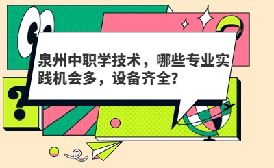 泉州中職學技術，哪些專業實踐機會多，設備齊全？