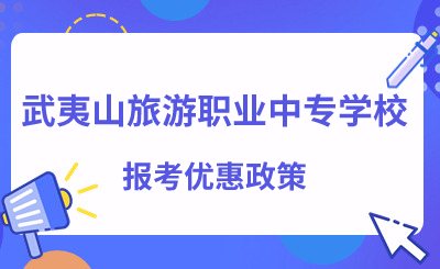 福建中專 | 武夷山旅游職業中專學校報考優惠政策