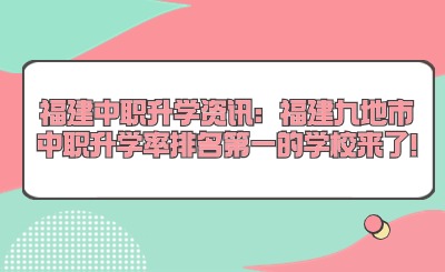 福建中職升學(xué)資訊：福建九地市中職升學(xué)率排名第一的學(xué)校來(lái)了!